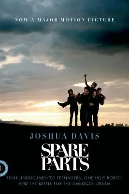 Spare Parts : Quatre adolescents sans papiers, un robot hideux et la bataille pour le rêve américain - Spare Parts: Four Undocumented Teenagers, One Ugly Robot, and the Battle for the American Dream