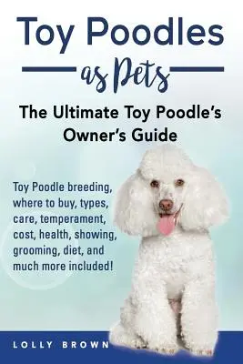 Toy Poodles as Pets : Toy Poodle élevage, achat, soins, tempérament, coût, santé, exposition, toilettage, régime alimentaire, et bien d'autres choses encore ! L'Ult - Toy Poodles as Pets: Toy Poodle breeding, buying, care, temperament, cost, health, showing, grooming, diet, and much more included! The Ult