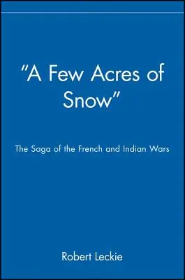 Quelques arpents de neige : La saga des guerres françaises et indiennes - A Few Acres of Snow: The Saga of the French and Indian Wars