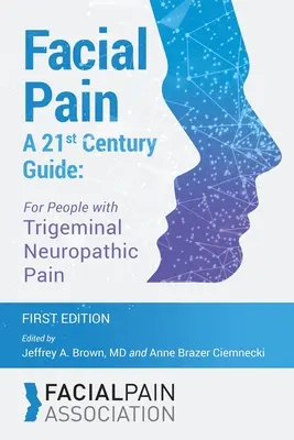 Douleur faciale : Guide du 21e siècle : Pour les personnes souffrant de douleurs neuropathiques trigéminales - Facial Pain A 21st Century Guide: For People with Trigeminal Neuropathic Pain