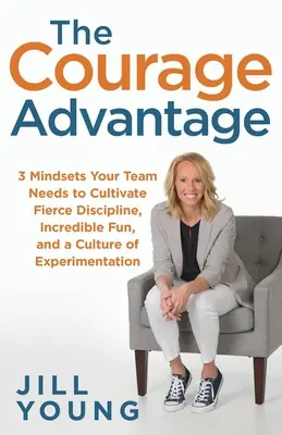 L'avantage du courage : 3 attitudes dont votre équipe a besoin pour cultiver une discipline féroce, un plaisir incroyable et une culture de l'expérimentation - The Courage Advantage: 3 Mindsets Your Team Needs to Cultivate Fierce Discipline, Incredible Fun, and a Culture of Experimentation