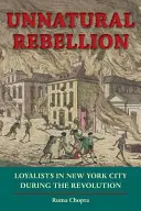 Rébellion contre nature : Les loyalistes à New York pendant la révolution - Unnatural Rebellion: Loyalists in New York City During the Revolution