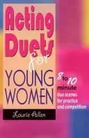 Duos d'acteurs pour jeunes femmes : Scènes de 8 à 10 minutes en duo pour la pratique et la compétition - Acting Duets for Young Women: 8 to 10 Minute Duo Scenes for Practice and Competition