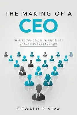 La formation d'un PDG : vous aider à faire face aux problèmes liés à la gestion de votre entreprise - The Making of a CEO: Helping You Deal With The Issues Of Running Your Company