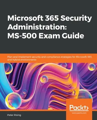 Guide d'examen Microsoft 365 Security Administration MS-500 : Planifier et mettre en œuvre des stratégies de sécurité et de conformité pour Microsoft 365 et les environnements hybrides. - Microsoft 365 Security Administration MS-500 Exam Guide: Plan and implement security and compliance strategies for Microsoft 365 and hybrid environmen