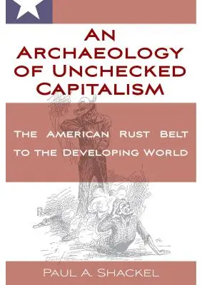 Une archéologie du capitalisme sauvage : De la ceinture de rouille américaine au monde en développement - An Archaeology of Unchecked Capitalism: From the American Rust Belt to the Developing World