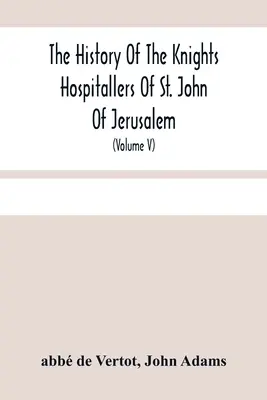 L'histoire des chevaliers hospitaliers de Saint-Jean de Jérusalem : L'histoire des chevaliers hospitaliers de Saint-Jean de Jérusalem, appelés ensuite les chevaliers de Rhodes et actuellement les chevaliers de Malte (Volu - The History Of The Knights Hospitallers Of St. John Of Jerusalem: Styled Afterwards, The Knights Of Rhodes, And At Present, The Knights Of Malta (Volu
