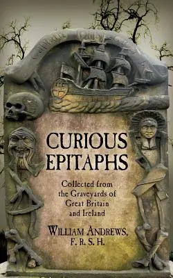 Curious Epitaphs : Recueillies dans les cimetières de Grande-Bretagne et d'Irlande : avec des notes biographiques, généalogiques et historiques - Curious Epitaphs: Collected from the Graveyards of Great Britain and Ireland: with Biographical, Genealogical, and Historical Notes