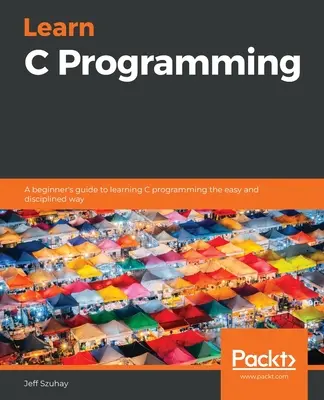 Apprendre la programmation en C : Un guide du débutant pour apprendre la programmation en C de manière facile et disciplinée - Learn C Programming: A beginner's guide to learning C programming the easy and disciplined way