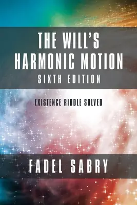 Le mouvement harmonique de la volonté : Sixième édition : L'énigme de l'existence résolue - The Will's Harmonic Motion: Sixtth Edition: Existence Riddle Solved