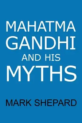 Le Mahatma Gandhi et ses mythes : La désobéissance civile, la non-violence et le satyagraha dans le monde réel - Mahatma Gandhi and His Myths: Civil Disobedience, Nonviolence, and Satyagraha in the Real World