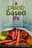 A Plant-Based Life : Your Complete Guide to Great Food, Radiant Health, Boundless Energy, and a Better Body (Une vie basée sur les plantes : votre guide complet pour une alimentation saine, une santé rayonnante, une énergie illimitée et un corps meilleur) - A Plant-Based Life: Your Complete Guide to Great Food, Radiant Health, Boundless Energy, and a Better Body