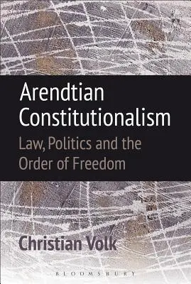 Constitutionnalisme arendtien : Le droit, la politique et l'ordre de la liberté - Arendtian Constitutionalism: Law, Politics and the Order of Freedom