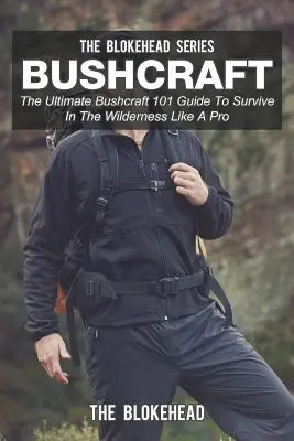 Bushcraft : Le guide ultime Bushcraft 101 pour survivre dans la nature comme un pro - Bushcraft: The Ultimate Bushcraft 101 Guide To Survive In The Wilderness Like A Pro