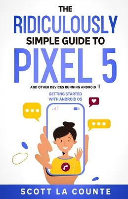 Le guide ridiculement simple du Pixel 5 (et des autres appareils fonctionnant sous Android 11) : Démarrer avec le système d'exploitation Android - The Ridiculously Simple Guide to Pixel 5 (and Other Devices Running Android 11): Getting Started With Android OS