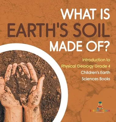 De quoi est fait le sol de la Terre ? - Introduction à la géologie physique, 4e année - Livres pour enfants sur les sciences de la terre - What Is Earth's Soil Made Of? - Introduction to Physical Geology Grade 4 - Children's Earth Sciences Books