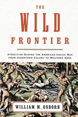 La frontière sauvage : Les atrocités commises pendant la guerre américano-indienne, de la colonie de Jamestown à Wounded Knee - The Wild Frontier: Atrocities During the American-Indian War from Jamestown Colony to Wounded Knee