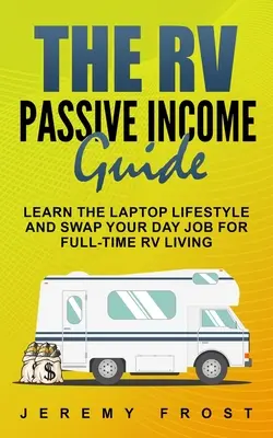 Le guide du revenu passif en VR : Apprenez le style de vie des portables et échangez votre emploi de jour contre une vie en VR à temps plein. - The RV Passive Income Guide: Learn The Laptop Lifestyle And Swap Your Day Job For Full-Time RV Living