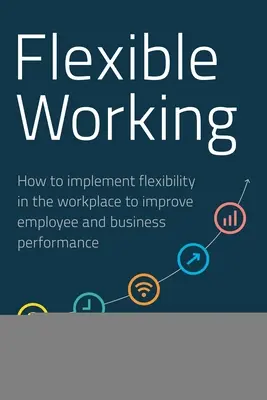 Le travail flexible : comment mettre en œuvre la flexibilité sur le lieu de travail pour améliorer les performances des employés et de l'entreprise - Flexible Working: How to Implement Flexibility in the Workplace to Improve Employee and Business Performance