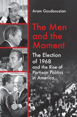 Les hommes et le moment : L'élection de 1968 et l'émergence de la politique partisane en Amérique - The Men and the Moment: The Election of 1968 and the Rise of Partisan Politics in America