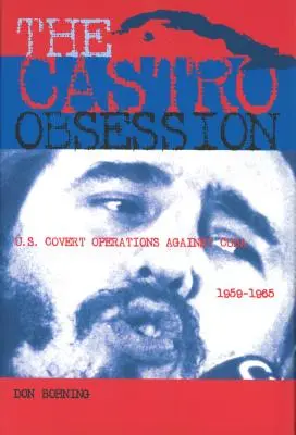 L'obsession Castro : Les opérations secrètes des États-Unis contre Cuba, 1959-1965 - The Castro Obsession: U.S. Covert Operations Against Cuba, 1959-1965