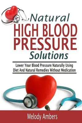 Natural High Blood Pressure Solutions : Réduisez votre tension artérielle naturellement en suivant un régime et en utilisant des remèdes naturels sans prendre de médicaments. - Natural High Blood Pressure Solutions: Lower Your Blood Pressure Naturally Using Diet And Natural Remedies Without Medication