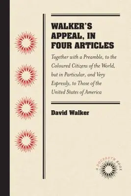 Appel de Walker, en quatre articles : L'appel de Walker, en quatre articles et un préambule, aux citoyens de couleur du monde, mais en particulier, et de façon très explicite, à ceux de l'Amérique du Nord, de l'Amérique du Sud, de l'Europe et de l'Asie. - Walker's Appeal, in Four Articles: Together with a Preamble, to the Coloured Citizens of the World, But in Particular, and Very Expressly, to Those of