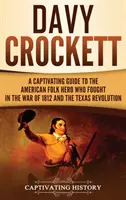 Davy Crockett : Un guide captivant sur le héros populaire américain qui a combattu pendant la guerre de 1812 et la révolution du Texas - Davy Crockett: A Captivating Guide to the American Folk Hero Who Fought in the War of 1812 and the Texas Revolution