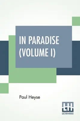 Au paradis (tome I) : Un roman, d'après l'allemand de Paul Heyse (édition complète en deux volumes, tome I) - In Paradise (Volume I): A Novel, From The German Of Paul Heyse (Complete Edition In Two Volumes, Vol. I.)