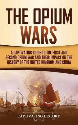 Les guerres de l'opium : un guide captivant sur la première et la deuxième guerre de l'opium et leur impact sur l'histoire du Royaume-Uni et de la Chine - The Opium Wars: A Captivating Guide to the First and Second Opium War and Their Impact on the History of the United Kingdom and China