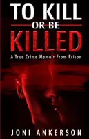 Tuer ou être tué : Les mémoires d'un vrai criminel en prison - To Kill Or Be Killed: A True Crime Memoir From Prison