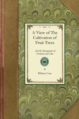 Vue de la culture des arbres fruitiers : La culture des arbres fruitiers et la gestion des vergers et du cidre ; avec des descriptions précises des variétés les plus estimables d'arbres indigènes. - View of the Cultivation of Fruit Trees: And the Management of Orchards and Cider; With Accurate Descriptions of the Most Estimable Varieties of Native