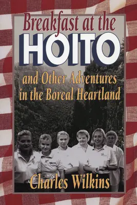 Petit déjeuner au Hoito : Et autres aventures au cœur de la forêt boréale - Breakfast at the Hoito: And Other Adventures in the Boreal Heartland