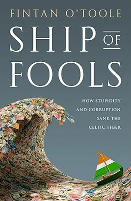 Le bateau des fous : Comment la stupidité et la corruption ont coulé le tigre celtique - Ship of Fools: How Stupidity and Corruption Sank the Celtic Tiger