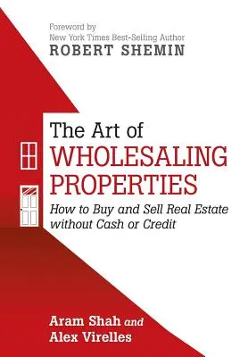 L'art de la vente en gros de biens immobiliers : Comment acheter et vendre des biens immobiliers sans argent liquide ni crédit - The Art of Wholesaling Properties: How to Buy and Sell Real Estate without Cash or Credit