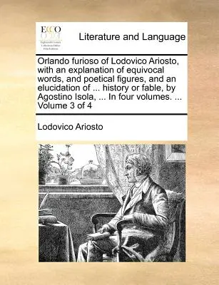 Orlando Furioso de Lodovico Ariosto, avec une explication des mots équivoques et des figures poétiques, et une élucidation de ... Histoire ou fable, par Agos - Orlando Furioso of Lodovico Ariosto, with an Explanation of Equivocal Words, and Poetical Figures, and an Elucidation of ... History or Fable, by Agos