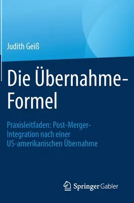 Die bernahme-Formel : Praxisleitfaden : Post-Merger-Integration Nach Einer Us-Amerikanischen bernahme - Die bernahme-Formel: Praxisleitfaden: Post-Merger-Integration Nach Einer Us-Amerikanischen bernahme