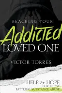 Reaching Your Addicted Loved One : Aide et espoir pour ceux qui luttent contre la toxicomanie - Reaching Your Addicted Loved One: Help and Hope for Those Battling Substance Abuse
