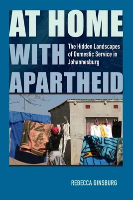 At Home with Apartheid : The Hidden Landscapes of Domestic Service in Johannesburg (Chez soi avec l'apartheid : les paysages cachés du service domestique à Johannesburg) - At Home with Apartheid: The Hidden Landscapes of Domestic Service in Johannesburg
