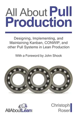 Tout sur la production à la chaîne : Concevoir, mettre en œuvre et maintenir les systèmes Kanban, CONWIP et autres systèmes à flux tirés dans le cadre d'une production allégée - All About Pull Production: Designing, Implementing, and Maintaining Kanban, CONWIP, and other Pull Systems in Lean Production