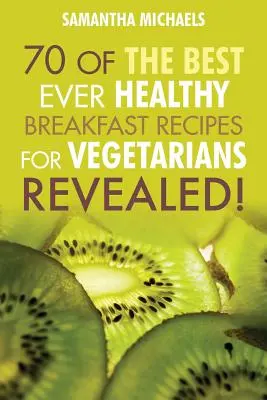 Livres de cuisine végétalienne : 70 des meilleures recettes de petit-déjeuner pour végétariens...Révélées ! - Vegan Cookbooks: 70 of the Best Ever Healthy Breakfast Recipes for Vegetarians...Revealed!