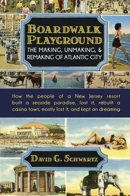 Le terrain de jeu de Boardwalk : La création, le démantèlement et la refonte d'Atlantic City : Comment les habitants d'une station balnéaire du New Jersey ont construit un paradis au bord de la mer, perdu... - Boardwalk Playground: The Making, Unmaking, & Remaking of Atlantic City: How the people of a New Jersey resort built a seaside paradise, los