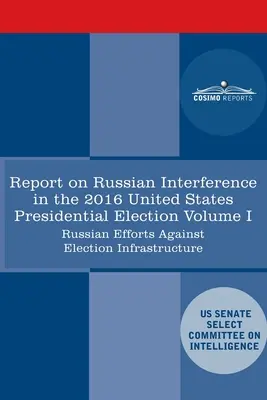 Report of the Select Committee on Intelligence U.S. Senate on Russian Active Measures Campaigns and Interference in the 2016 U.S. Election, Volume I : - Report of the Select Committee on Intelligence U.S. Senate on Russian Active Measures Campaigns and Interference in the 2016 U.S. Election, Volume I: