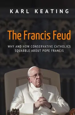 La querelle de François : Pourquoi et comment les catholiques conservateurs se querellent au sujet du pape François - The Francis Feud: Why and How Conservative Catholics Squabble about Pope Francis