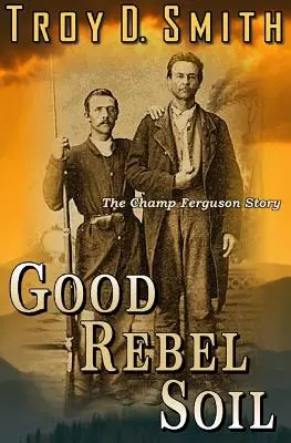 La bonne terre rebelle : l'histoire de Champ Ferguson - Good Rebel Soil: The Champ Ferguson Story