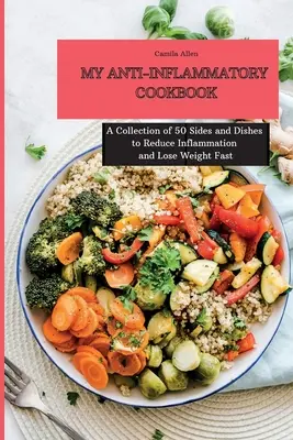 Mon livre de cuisine anti-inflammatoire : Une collection de 50 plats et accompagnements pour réduire l'inflammation et perdre du poids rapidement - My Anti-Inflammatory Cookbook: A Collection of 50 Sides and Dishes to Reduce Inflammation and Lose Weight Fast