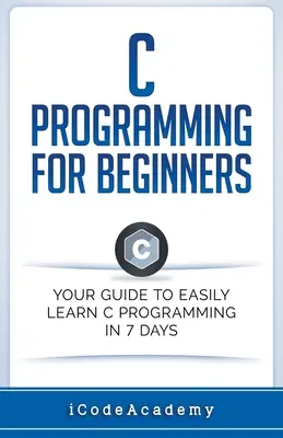 La programmation en C pour les débutants : Votre guide pour apprendre facilement la programmation en C en 7 jours - C Programming for Beginners: Your Guide to Easily Learn C Programming In 7 Days