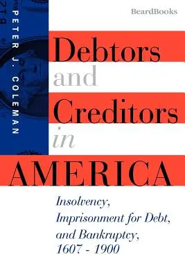 Débiteurs et créanciers en Amérique : insolvabilité, emprisonnement pour dettes et faillite, 1607-1900 - Debtors and Creditors in America: Insolvency, Imprisonment for Debt, and Bankruptcy, 1607-1900