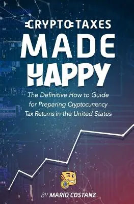 Crypto Taxes Made Happy : Le guide définitif pour préparer les déclarations fiscales sur les crypto-monnaies aux États-Unis - Crypto Taxes Made Happy: The Definitive How-To Guide For Preparing Cryptocurrency Tax Returns In The United States