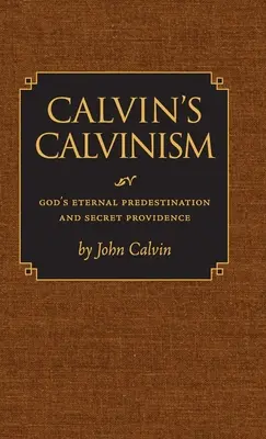 Le calvinisme de Calvin : La prédestination éternelle et la providence secrète de Dieu - Calvin's Calvinism: God's Eternal Predestination and Secret Providence